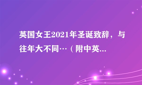 英国女王2021年圣诞致辞，与往年大不同…（附中英演讲全文）