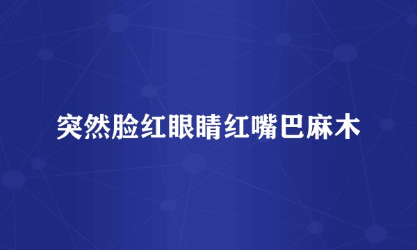 突然脸红眼睛红嘴巴麻木