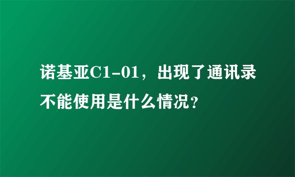 诺基亚C1-01，出现了通讯录不能使用是什么情况？