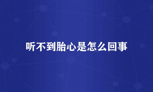 听不到胎心是怎么回事