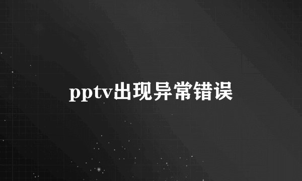 pptv出现异常错误