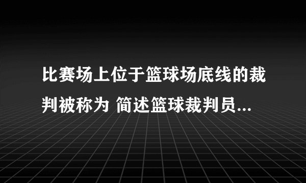 比赛场上位于篮球场底线的裁判被称为 简述篮球裁判员的职责和权利