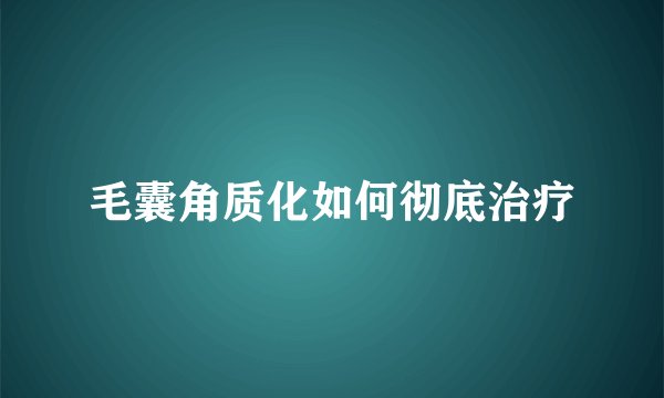 毛囊角质化如何彻底治疗