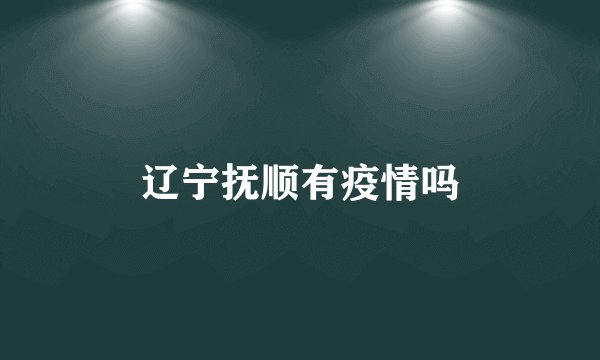辽宁抚顺有疫情吗