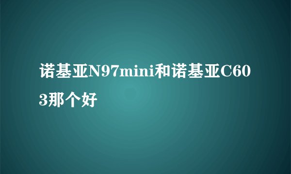 诺基亚N97mini和诺基亚C603那个好