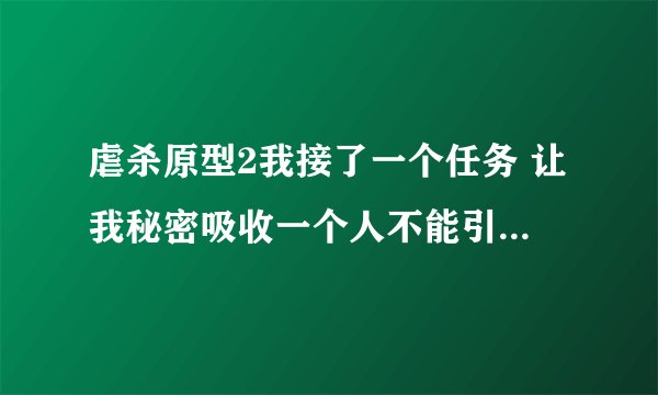 虐杀原型2我接了一个任务 让我秘密吸收一个人不能引发警报 我不管怎么做那些人都看得见