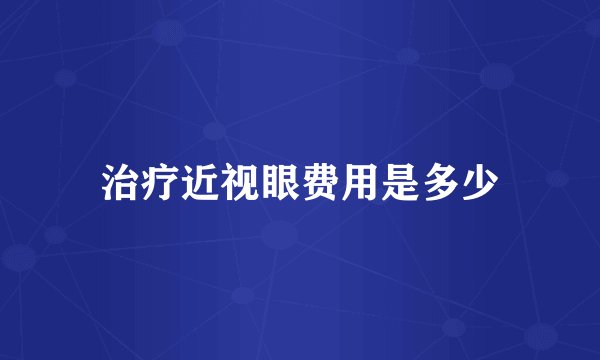 治疗近视眼费用是多少