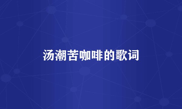 汤潮苦咖啡的歌词