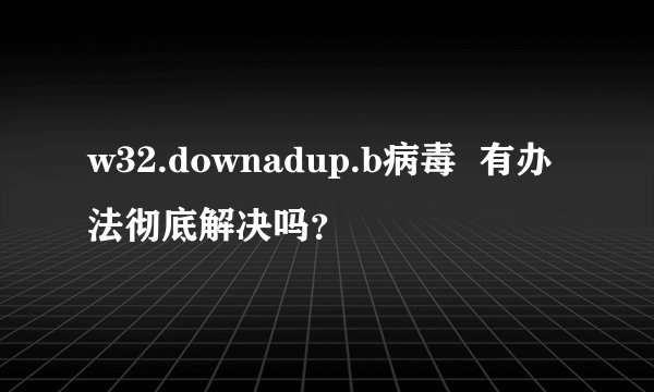 w32.downadup.b病毒  有办法彻底解决吗？