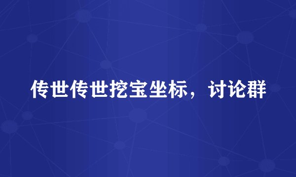 传世传世挖宝坐标，讨论群