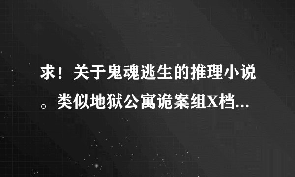 求！关于鬼魂逃生的推理小说。类似地狱公寓诡案组X档案这种恐怖逃生小说。是要真的有鬼哦？
