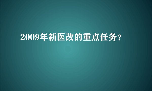 2009年新医改的重点任务？