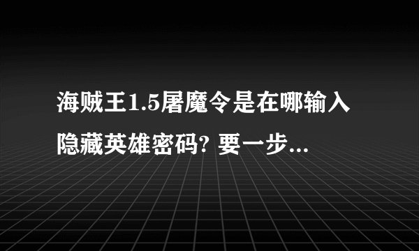 海贼王1.5屠魔令是在哪输入隐藏英雄密码? 要一步一步来 还要有密码
