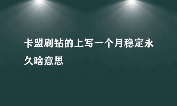 卡盟刷钻的上写一个月稳定永久啥意思