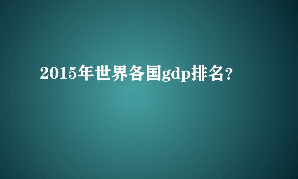 2015年世界各国gdp排名？