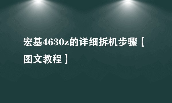 宏基4630z的详细拆机步骤【图文教程】
