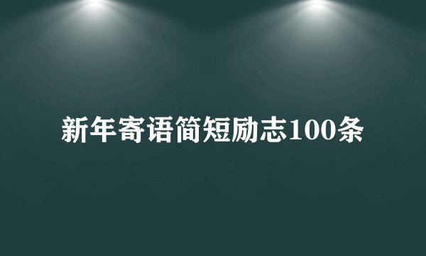 新年寄语简短励志100条
