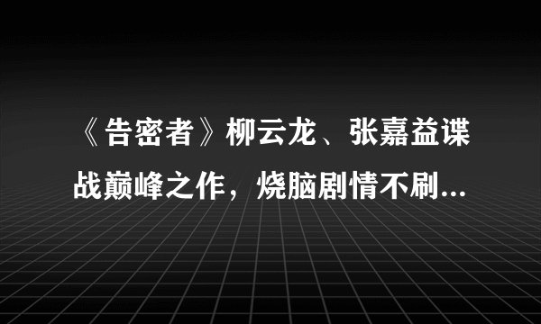 《告密者》柳云龙、张嘉益谍战巅峰之作，烧脑剧情不刷三遍看不懂
