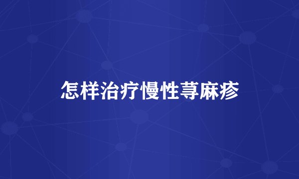 怎样治疗慢性荨麻疹