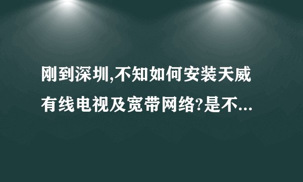 刚到深圳,不知如何安装天威有线电视及宽带网络?是不是天威有线电视及宽带要分开申请?请指教一二!谢谢