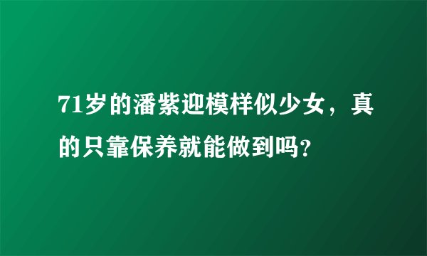 71岁的潘紫迎模样似少女，真的只靠保养就能做到吗？