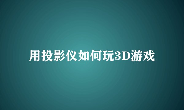 用投影仪如何玩3D游戏