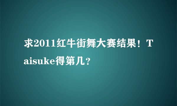 求2011红牛街舞大赛结果！Taisuke得第几？