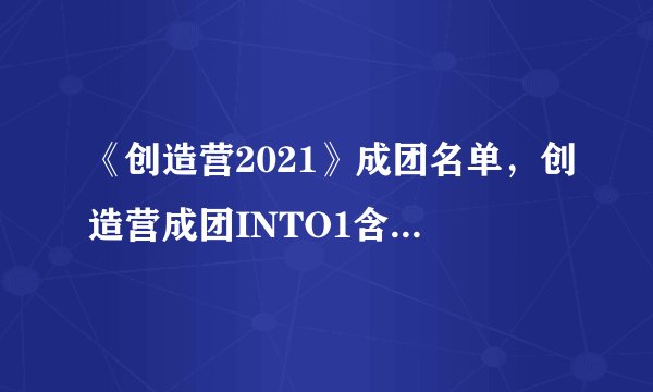 《创造营2021》成团名单，创造营成团INTO1含义是什么