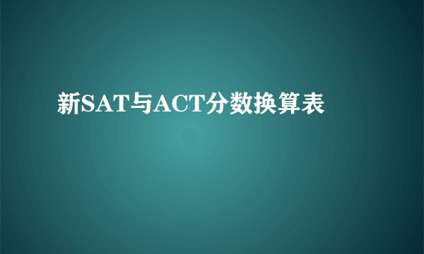 新SAT与ACT分数换算表
