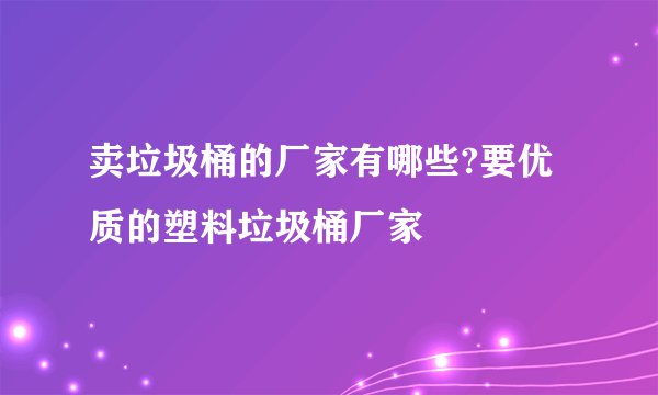 卖垃圾桶的厂家有哪些?要优质的塑料垃圾桶厂家