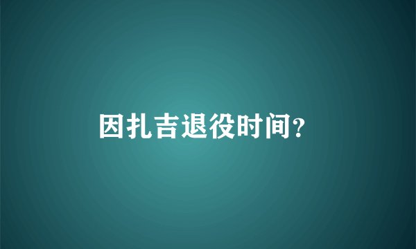 因扎吉退役时间？