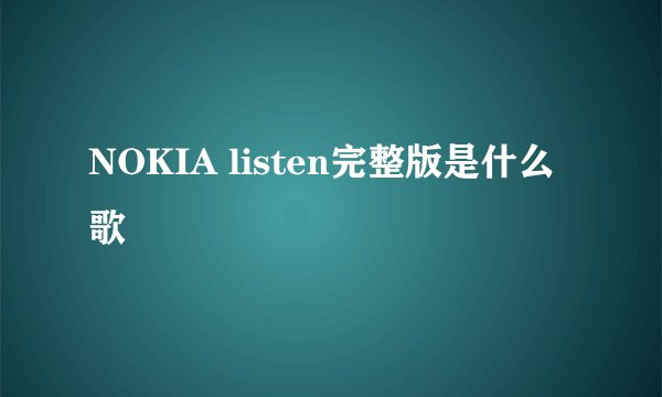 NOKIA listen完整版是什么歌