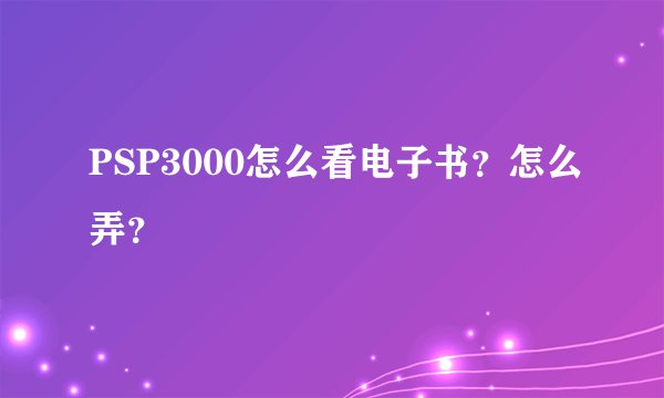 PSP3000怎么看电子书？怎么弄？
