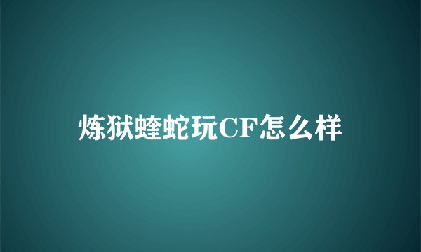 炼狱蝰蛇玩CF怎么样