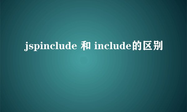 jspinclude 和 include的区别