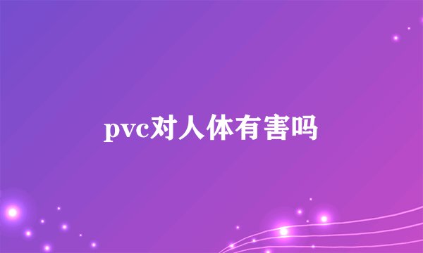 pvc对人体有害吗