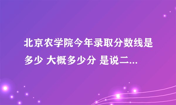 北京农学院今年录取分数线是多少 大概多少分 是说二本线433 我考434首志愿 肯定就能上了吗
