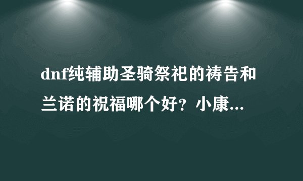 dnf纯辅助圣骑祭祀的祷告和兰诺的祝福哪个好?小康圣骑来说?