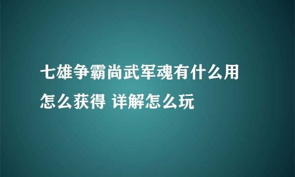 七雄争霸尚武军魂有什么用 怎么获得 详解怎么玩