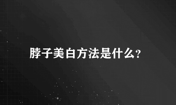 脖子美白方法是什么？