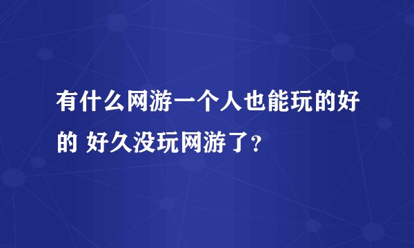 有什么网游一个人也能玩的好的 好久没玩网游了？