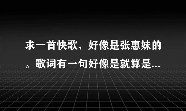 求一首快歌，好像是张惠妹的。歌词有一句好像是就算是捡到十块钱什么