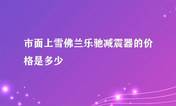 市面上雪佛兰乐驰减震器的价格是多少