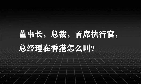 董事长，总裁，首席执行官，总经理在香港怎么叫？