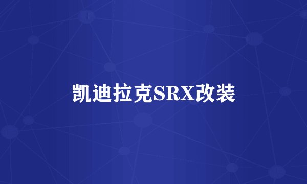 凯迪拉克SRX改装