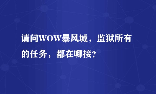 请问WOW暴风城，监狱所有的任务，都在哪接？