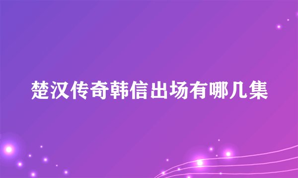 楚汉传奇韩信出场有哪几集