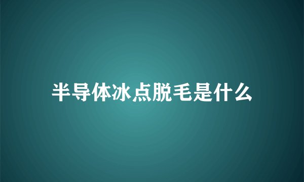 半导体冰点脱毛是什么