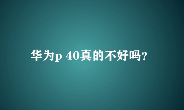 华为p 40真的不好吗？