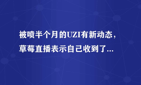 被喷半个月的UZI有新动态，草莓直播表示自己收到了小道消息，有关UZI转会，你怎么看？